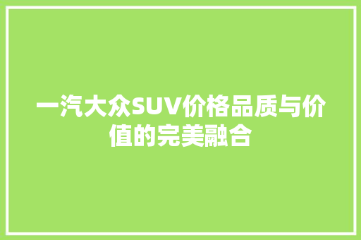一汽大众SUV价格品质与价值的完美融合