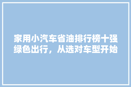 家用小汽车省油排行榜十强绿色出行，从选对车型开始