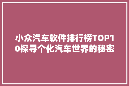 小众汽车软件排行榜TOP10探寻个化汽车世界的秘密花园