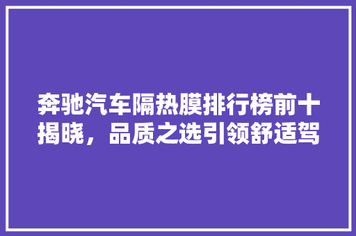 奔驰汽车隔热膜排行榜前十揭晓，品质之选引领舒适驾驶新风尚