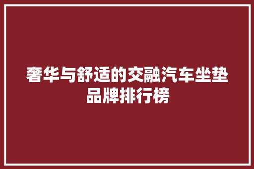 奢华与舒适的交融汽车坐垫品牌排行榜