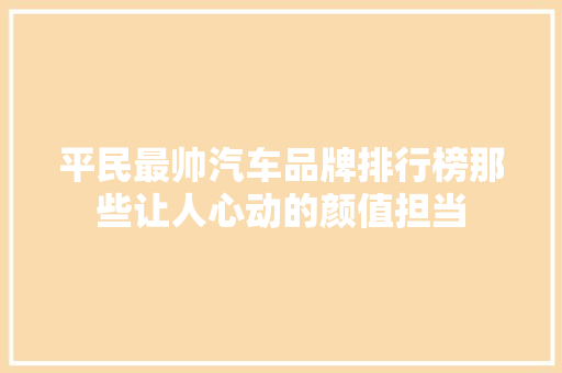 平民最帅汽车品牌排行榜那些让人心动的颜值担当