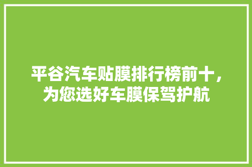 平谷汽车贴膜排行榜前十，为您选好车膜保驾护航