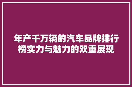 年产千万辆的汽车品牌排行榜实力与魅力的双重展现