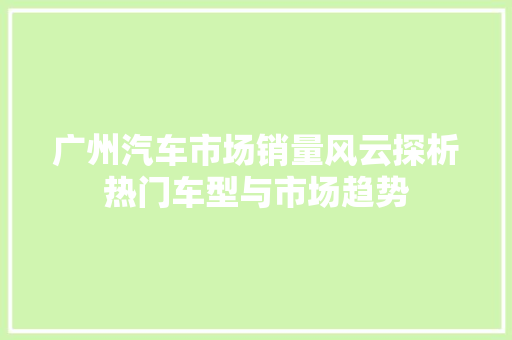 广州汽车市场销量风云探析热门车型与市场趋势