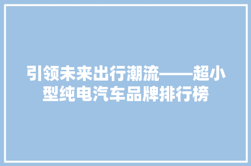 引领未来出行潮流——超小型纯电汽车品牌排行榜