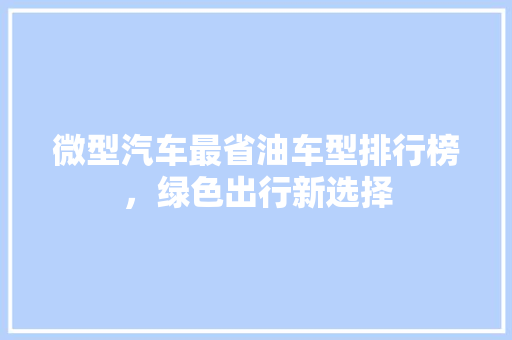微型汽车最省油车型排行榜，绿色出行新选择