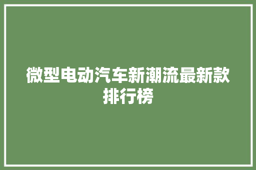 微型电动汽车新潮流最新款排行榜