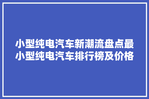 小型纯电汽车新潮流盘点最小型纯电汽车排行榜及价格