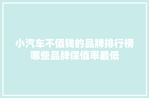 小汽车不值钱的品牌排行榜哪些品牌保值率最低