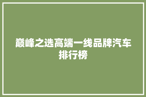 巅峰之选高端一线品牌汽车排行榜
