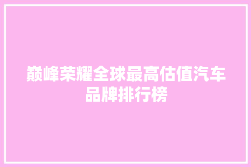 巅峰荣耀全球最高估值汽车品牌排行榜