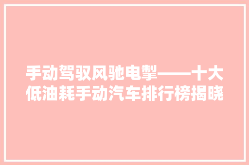 手动驾驭风驰电掣——十大低油耗手动汽车排行榜揭晓
