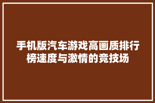 手机版汽车游戏高画质排行榜速度与激情的竞技场