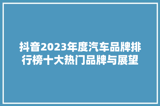 抖音2023年度汽车品牌排行榜十大热门品牌与展望