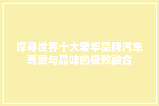 探寻世界十大奢华品牌汽车尊贵与品味的极致融合