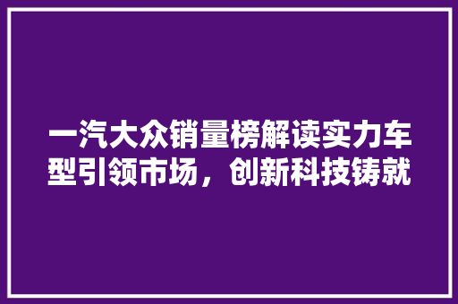 一汽大众销量榜解读实力车型引领市场，创新科技铸就辉煌