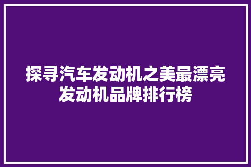 探寻汽车发动机之美最漂亮发动机品牌排行榜