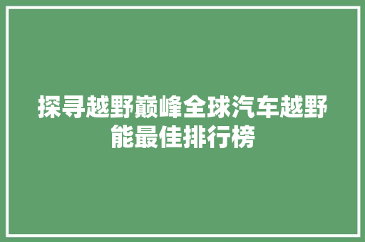 探寻越野巅峰全球汽车越野能最佳排行榜