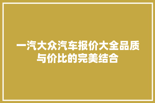 一汽大众汽车报价大全品质与价比的完美结合
