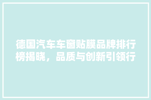 德国汽车车窗贴膜品牌排行榜揭晓，品质与创新引领行业潮流