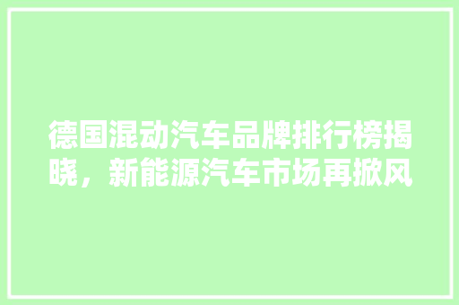 德国混动汽车品牌排行榜揭晓，新能源汽车市场再掀风云