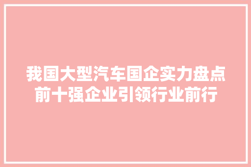 我国大型汽车国企实力盘点前十强企业引领行业前行