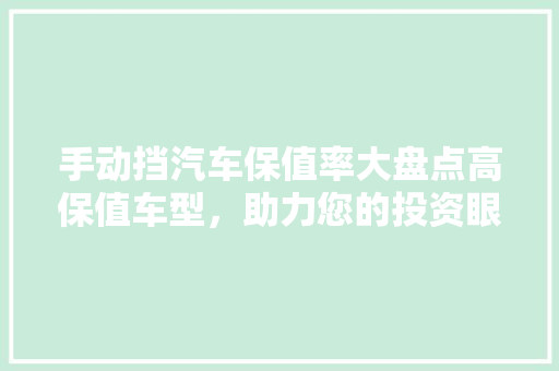 手动挡汽车保值率大盘点高保值车型，助力您的投资眼光