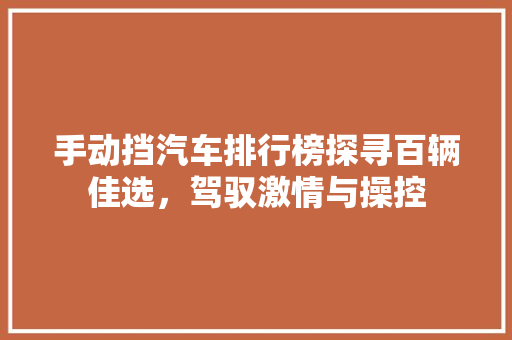 手动挡汽车排行榜探寻百辆佳选，驾驭激情与操控