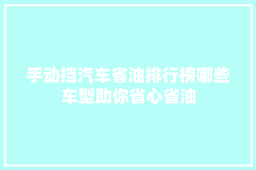 手动挡汽车省油排行榜哪些车型助你省心省油