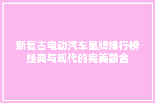 新复古电动汽车品牌排行榜经典与现代的完美融合