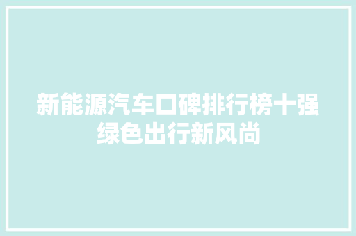 新能源汽车口碑排行榜十强绿色出行新风尚