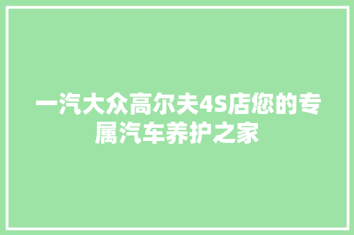 一汽大众高尔夫4S店您的专属汽车养护之家