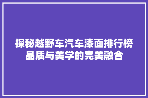 探秘越野车汽车漆面排行榜品质与美学的完美融合