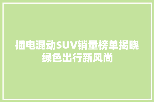插电混动SUV销量榜单揭晓绿色出行新风尚