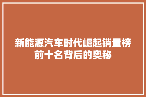 新能源汽车时代崛起销量榜前十名背后的奥秘