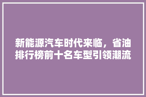 新能源汽车时代来临，省油排行榜前十名车型引领潮流