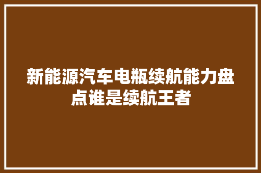 新能源汽车电瓶续航能力盘点谁是续航王者
