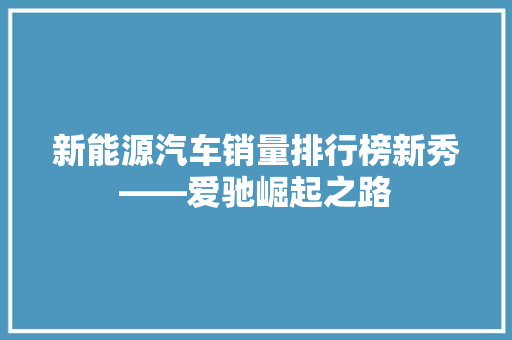 新能源汽车销量排行榜新秀——爱驰崛起之路