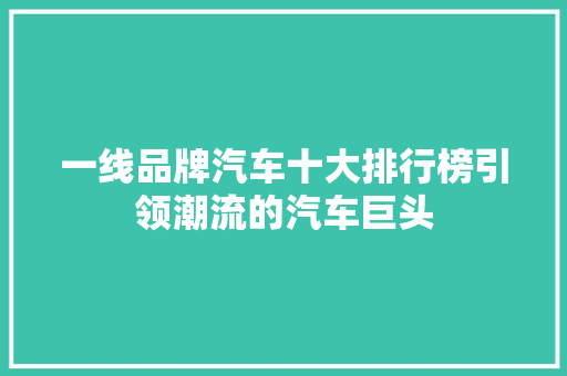 一线品牌汽车十大排行榜引领潮流的汽车巨头