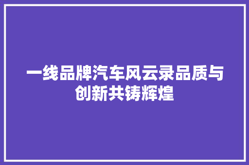 一线品牌汽车风云录品质与创新共铸辉煌