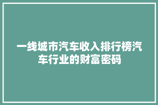 一线城市汽车收入排行榜汽车行业的财富密码