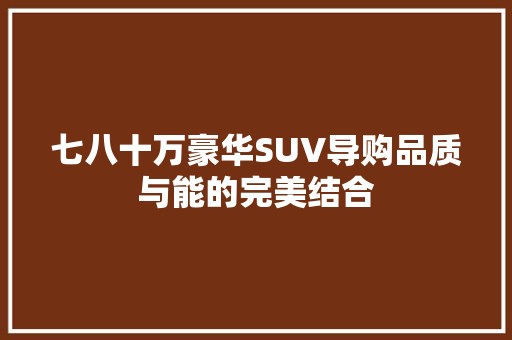 七八十万豪华SUV导购品质与能的完美结合