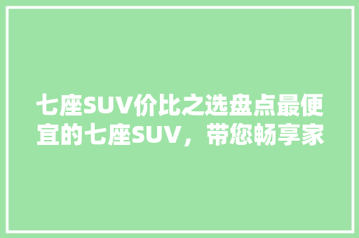 七座SUV价比之选盘点最便宜的七座SUV，带您畅享家庭出行新体验