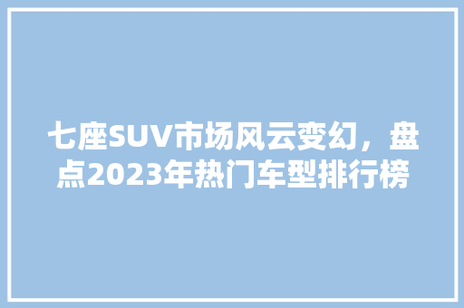 七座SUV市场风云变幻，盘点2023年热门车型排行榜