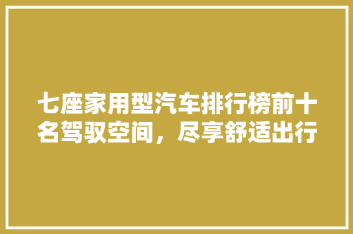 七座家用型汽车排行榜前十名驾驭空间，尽享舒适出行