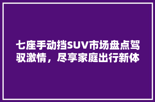 七座手动挡SUV市场盘点驾驭激情，尽享家庭出行新体验