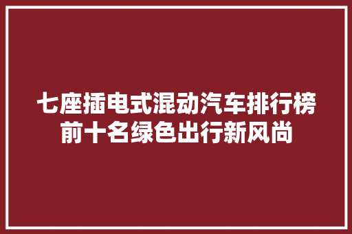 七座插电式混动汽车排行榜前十名绿色出行新风尚