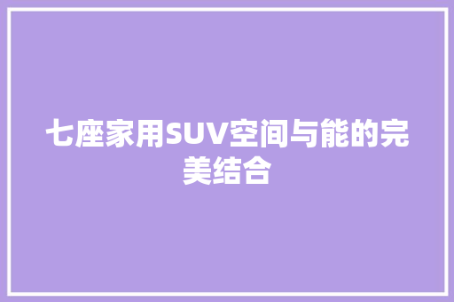 七座家用SUV空间与能的完美结合