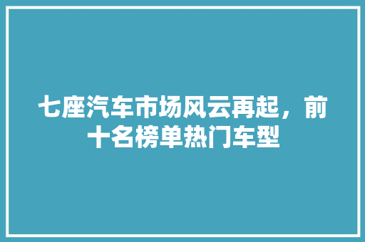 七座汽车市场风云再起，前十名榜单热门车型